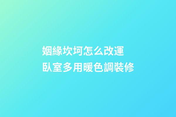姻緣坎坷怎么改運 臥室多用暖色調裝修